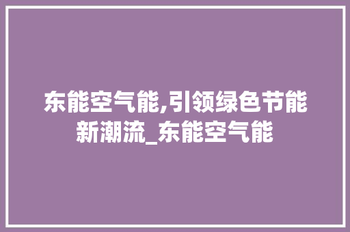 东能空气能,引领绿色节能新潮流_东能空气能 翻新改色 东能空气能,引领绿色节能新潮流_东能空气能 东能空气能,引领绿色节能新潮流_东能空气能 翻新改色