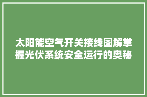 太阳能空气开关接线图解掌握光伏系统安全运行的奥秘 局部翻新