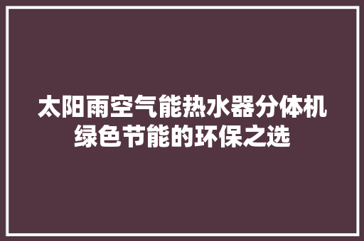 太阳雨空气能热水器分体机绿色节能的环保之选 洁具维修