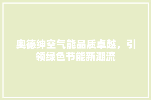 奥德绅空气能品质卓越，引领绿色节能新潮流 空调