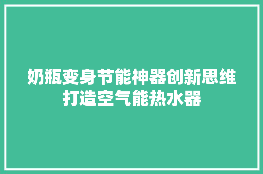 奶瓶变身节能神器创新思维打造空气能热水器 洗衣机