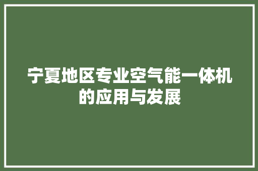 宁夏地区专业空气能一体机的应用与发展 装修设计