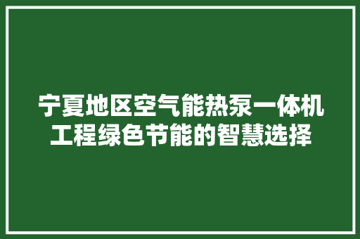 宁夏地区空气能热泵一体机工程绿色节能的智慧选择 家电维护