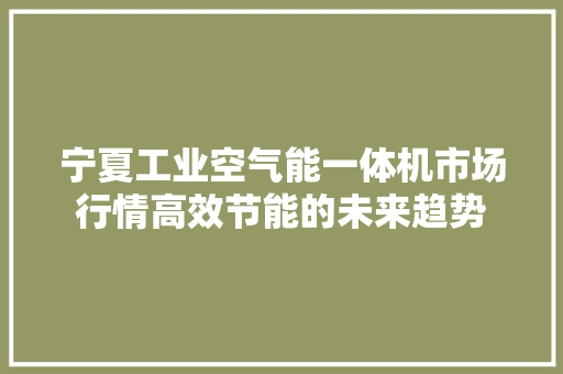 宁夏工业空气能一体机市场行情高效节能的未来趋势 贴膜
