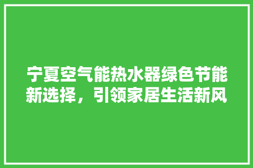 宁夏空气能热水器绿色节能新选择，引领家居生活新风尚 空调