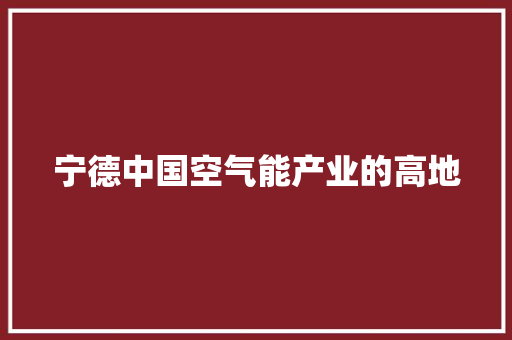 宁德中国空气能产业的高地 局部翻新