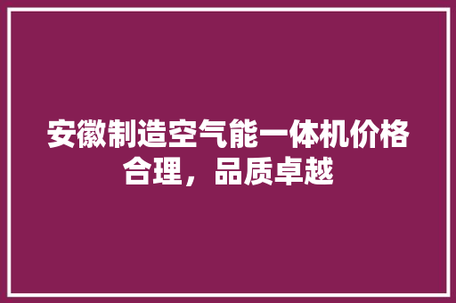 安徽制造空气能一体机价格合理，品质卓越 空调
