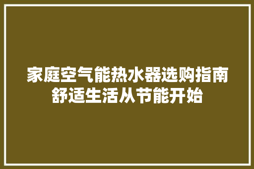 家庭空气能热水器选购指南舒适生活从节能开始 冰箱