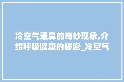 冷空气通鼻的奇妙现象,介绍呼吸健康的秘密_冷空气能通鼻 冷空气通鼻的奇妙现象,介绍呼吸健康的秘密_冷空气能通鼻 龙头管件