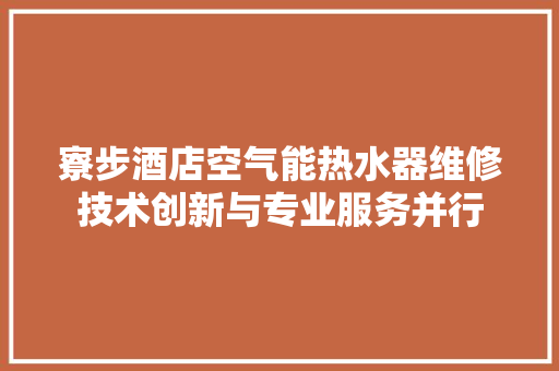 寮步酒店空气能热水器维修技术创新与专业服务并行 局部翻新