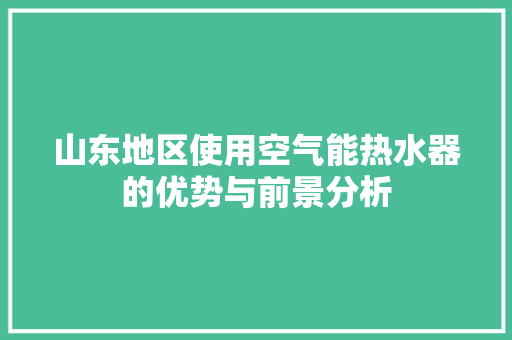 山东地区使用空气能热水器的优势与前景分析 翻新改色