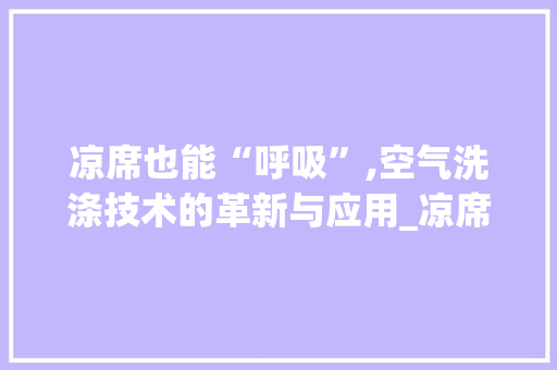 凉席也能“呼吸”,空气洗涤技术的革新与应用_凉席能空气洗不 凉席也能“呼吸”,空气洗涤技术的革新与应用_凉席能空气洗不 清洁保养