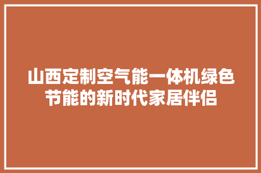 山西定制空气能一体机绿色节能的新时代家居伴侣 旧房改造