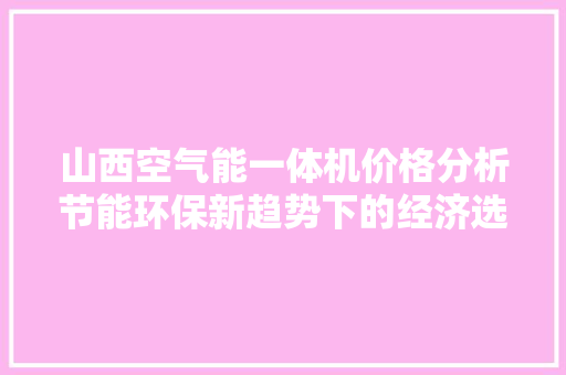 山西空气能一体机价格分析节能环保新趋势下的经济选择 翻新改色
