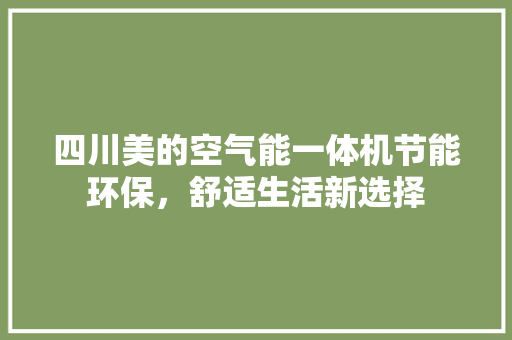 四川美的空气能一体机节能环保，舒适生活新选择 局部翻新