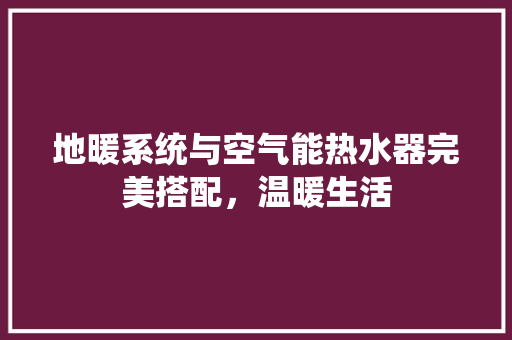 地暖系统与空气能热水器完美搭配，温暖生活 局部翻新