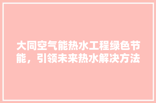 大同空气能热水工程绿色节能，引领未来热水解决方法 贴膜