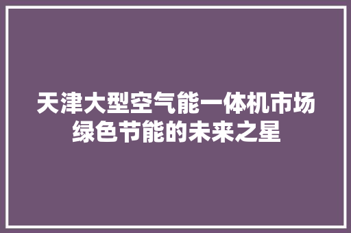 天津大型空气能一体机市场绿色节能的未来之星 清洁保养