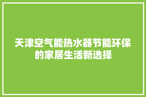天津空气能热水器节能环保的家居生活新选择 清洁保养