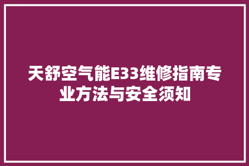天舒空气能E33维修指南专业方法与安全须知 局部翻新
