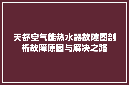 天舒空气能热水器故障图剖析故障原因与解决之路 装修设计