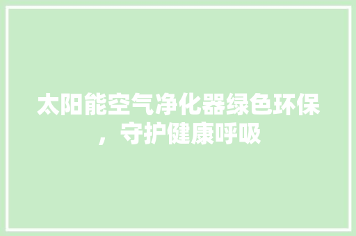 太阳能空气净化器绿色环保，守护健康呼吸 贴膜