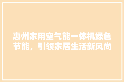 惠州家用空气能一体机绿色节能，引领家居生活新风尚 冰箱