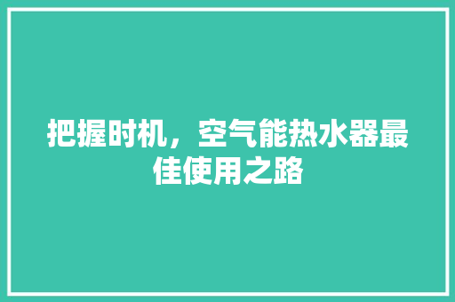 把握时机，空气能热水器最佳使用之路 装修设计