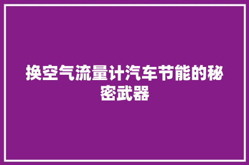 换空气流量计汽车节能的秘密武器 装修设计