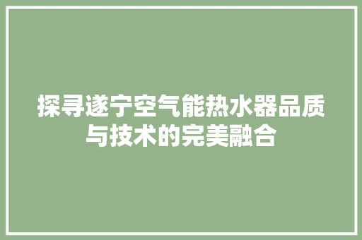 探寻遂宁空气能热水器品质与技术的完美融合 龙头管件