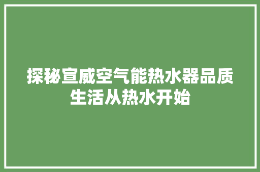 探秘宣威空气能热水器品质生活从热水开始 翻新改色