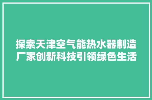 探索天津空气能热水器制造厂家创新科技引领绿色生活 局部翻新