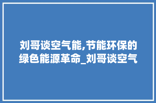 刘哥谈空气能,节能环保的绿色能源革命_刘哥谈空气能 刘哥谈空气能,节能环保的绿色能源革命_刘哥谈空气能 龙头管件