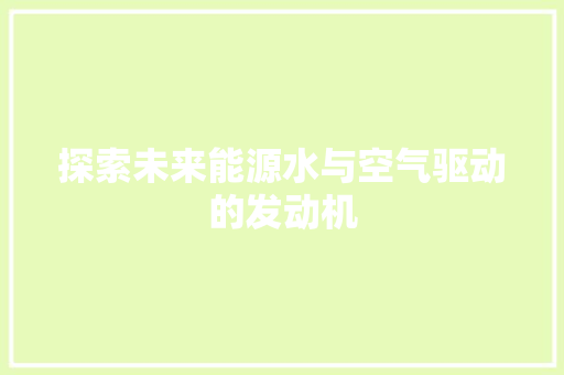 探索未来能源水与空气驱动的发动机 热水器