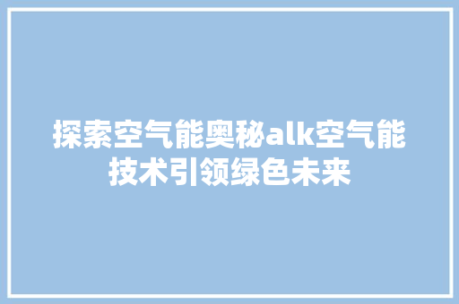 探索空气能奥秘alk空气能技术引领绿色未来 家电维护