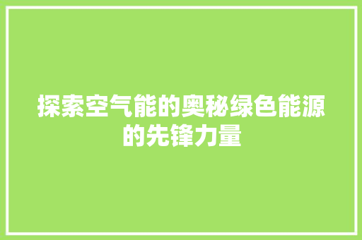 探索空气能的奥秘绿色能源的先锋力量 洗衣机