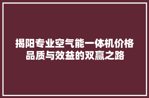 揭阳专业空气能一体机价格品质与效益的双赢之路 旧房改造