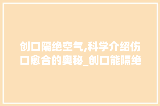 创口隔绝空气,科学介绍伤口愈合的奥秘_创口能隔绝空气吗 创口隔绝空气,科学介绍伤口愈合的奥秘_创口能隔绝空气吗 清洁保养
