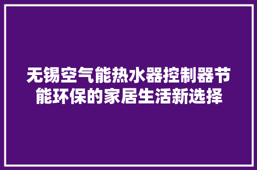 无锡空气能热水器控制器节能环保的家居生活新选择 旧房改造