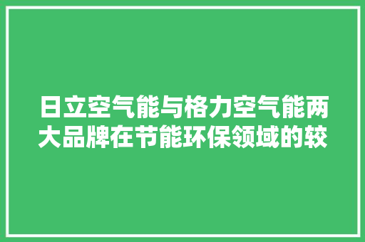 日立空气能与格力空气能两大品牌在节能环保领域的较量 家具修理