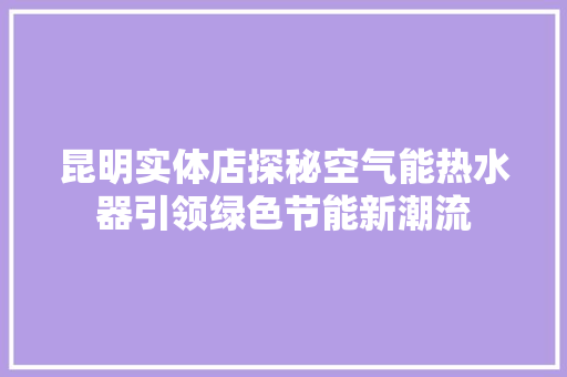 昆明实体店探秘空气能热水器引领绿色节能新潮流 翻新改色