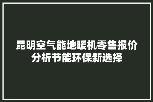 昆明空气能地暖机零售报价分析节能环保新选择 旧房改造
