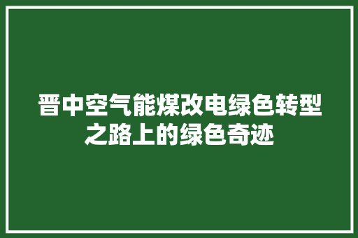 晋中空气能煤改电绿色转型之路上的绿色奇迹 旧房改造