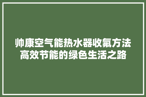 帅康空气能热水器收氟方法高效节能的绿色生活之路 贴膜