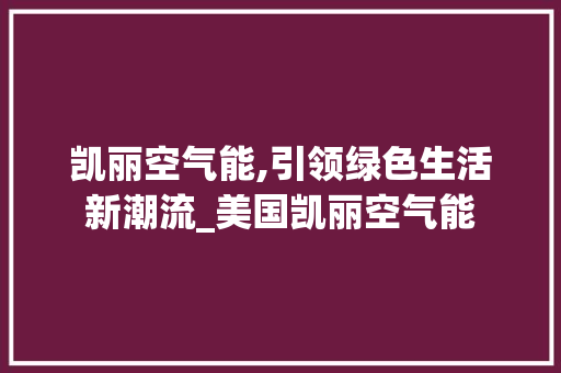 凯丽空气能,引领绿色生活新潮流_美国凯丽空气能 凯丽空气能,引领绿色生活新潮流_美国凯丽空气能 水电维修