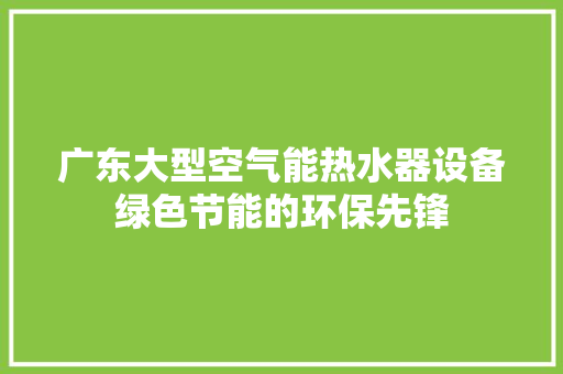 广东大型空气能热水器设备绿色节能的环保先锋 空调