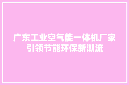 广东工业空气能一体机厂家引领节能环保新潮流 家具修理