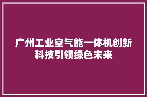 广州工业空气能一体机创新科技引领绿色未来 贴膜