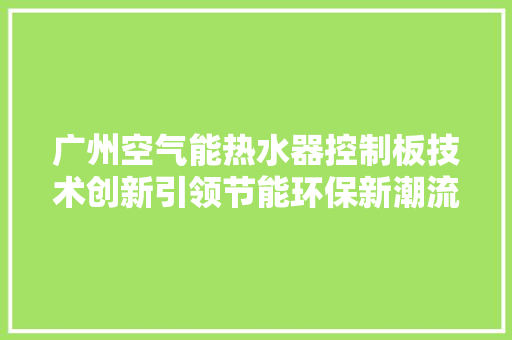 广州空气能热水器控制板技术创新引领节能环保新潮流 家具修理