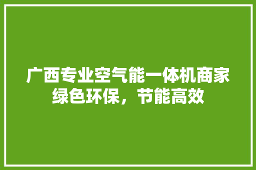 广西专业空气能一体机商家绿色环保，节能高效 旧房改造